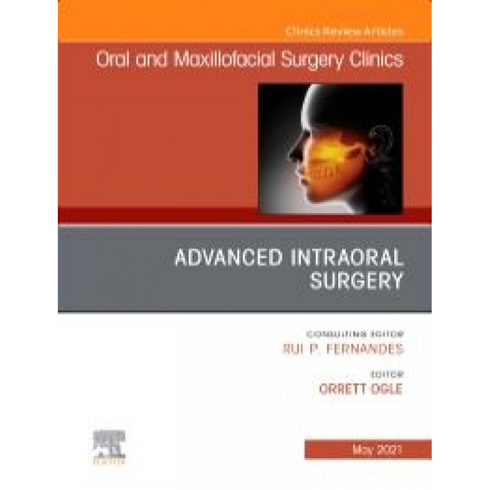 Advanced Intraoral Surgery  An Issue of Oral and Maxillofacial Surgery Clinics of North America