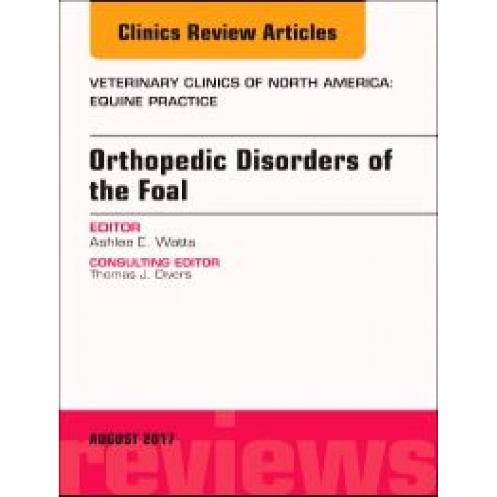 Orthopedic Disorders of the Foal  An Issue of Veterinary Clinics of North America: Equine Practice